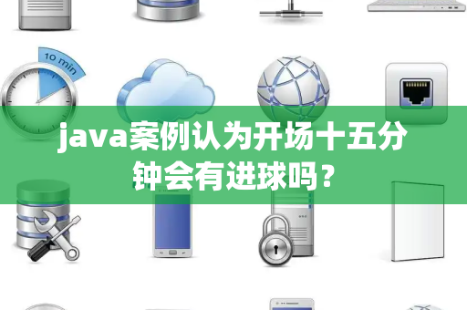 java案例认为开场十五分钟会有进球吗？