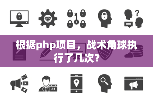 根据php项目，战术角球执行了几次？