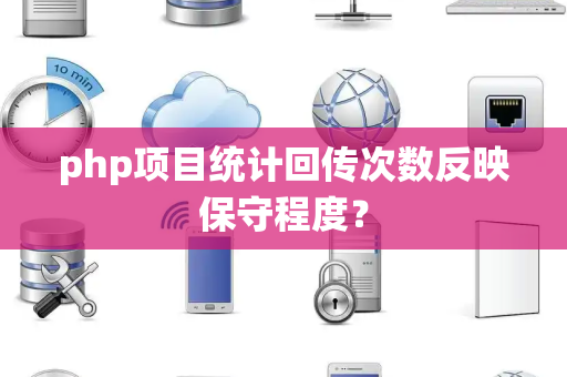 php项目统计回传次数反映保守程度？