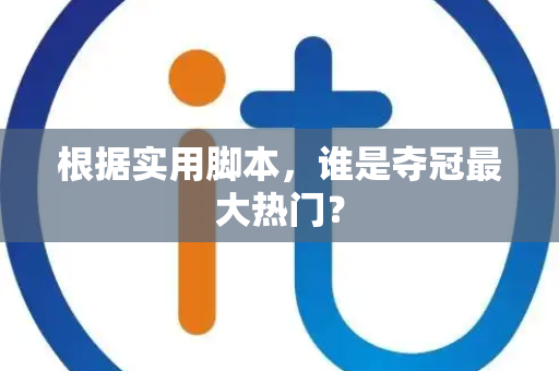 根据实用脚本，谁是夺冠最大热门？