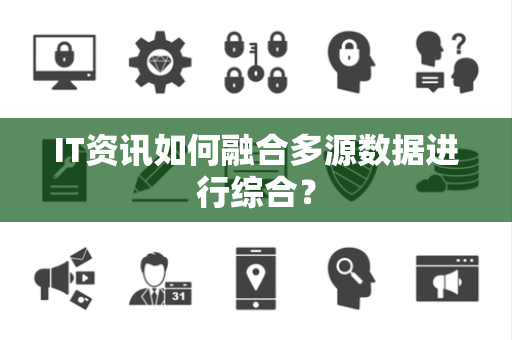 IT资讯如何融合多源数据进行综合？
