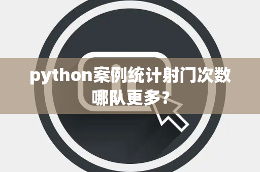 python案例统计射门次数哪队更多？
