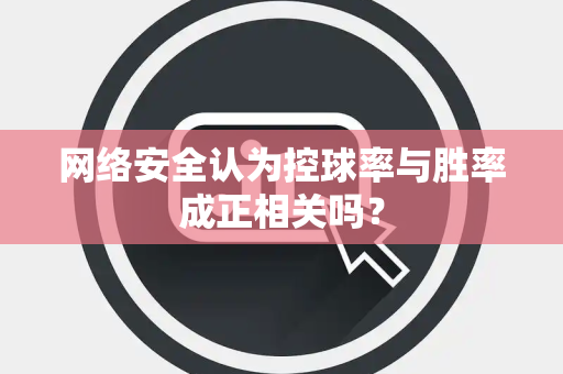 网络安全认为控球率与胜率成正相关吗？