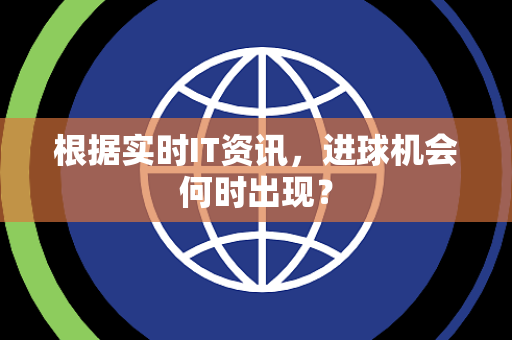 根据实时IT资讯，进球机会何时出现？
