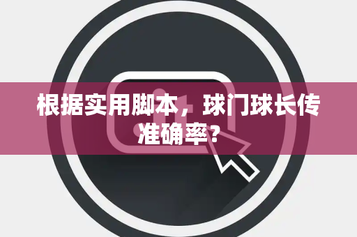 根据实用脚本，球门球长传准确率？