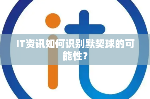 IT资讯如何识别默契球的可能性？