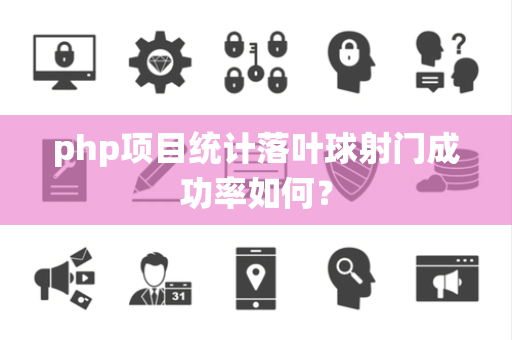 php项目统计落叶球射门成功率如何？