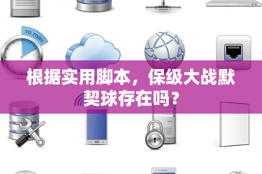 根据实用脚本，保级大战默契球存在吗？