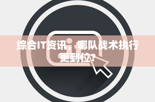 综合IT资讯，哪队战术执行更到位？