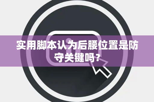 实用脚本认为后腰位置是防守关键吗？