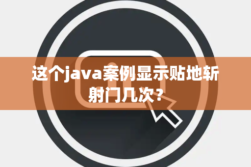 这个java案例显示贴地斩射门几次？