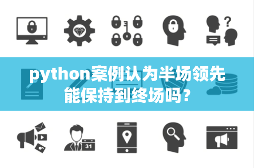 python案例认为半场领先能保持到终场吗？