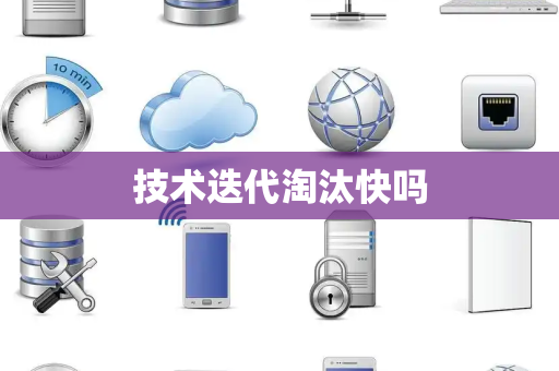 技术迭代淘汰快吗