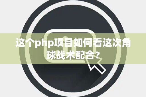 这个php项目如何看这次角球战术配合？