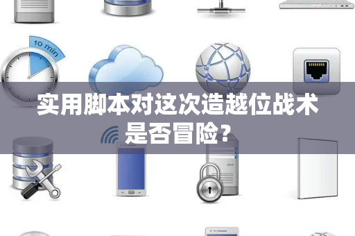 实用脚本对这次造越位战术是否冒险？