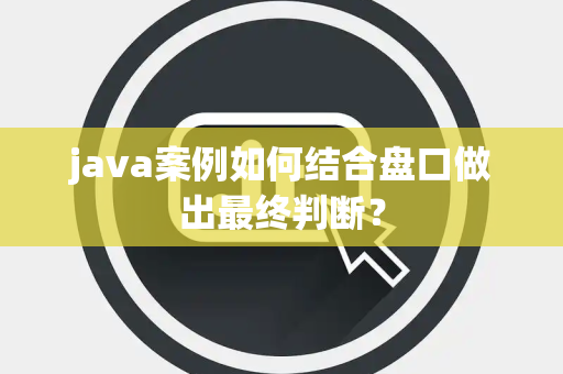 java案例如何结合盘口做出最终判断？