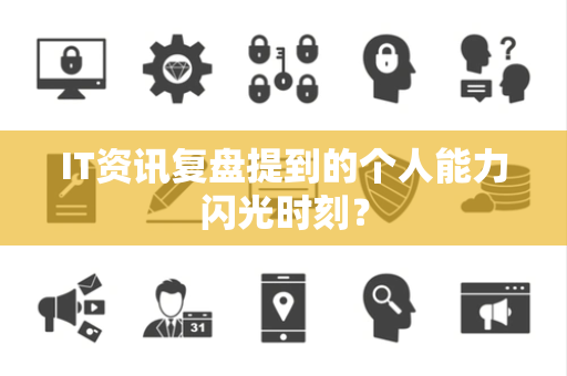 IT资讯复盘提到的个人能力闪光时刻？