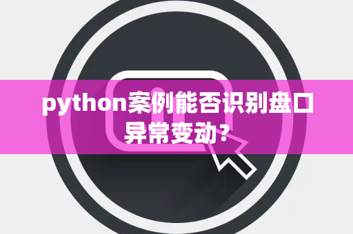 python案例能否识别盘口异常变动？