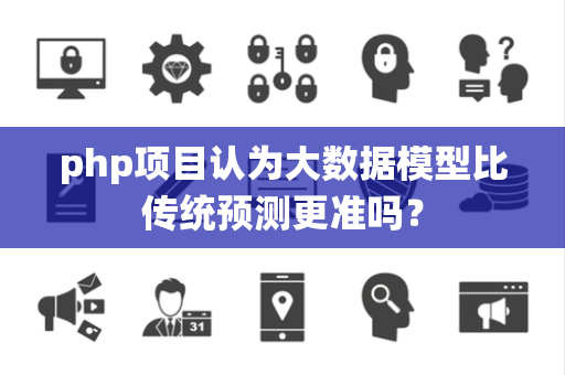 php项目认为大数据模型比传统预测更准吗？