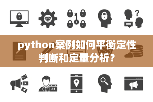 python案例如何平衡定性判断和定量分析？