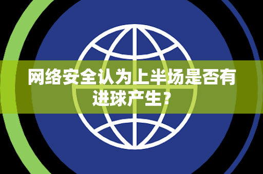 网络安全认为上半场是否有进球产生？