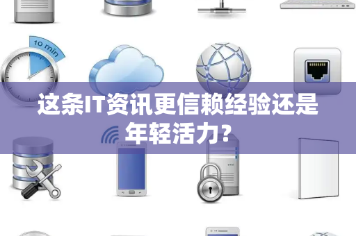 这条IT资讯更信赖经验还是年轻活力？
