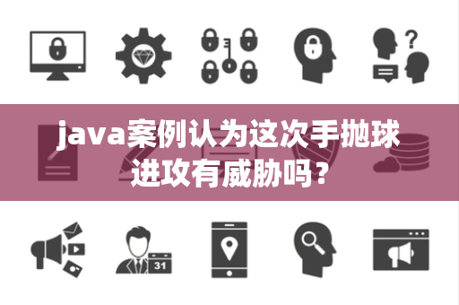 java案例认为这次手抛球进攻有威胁吗？