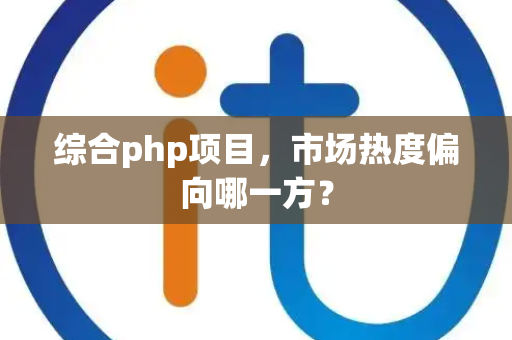 综合php项目，市场热度偏向哪一方？