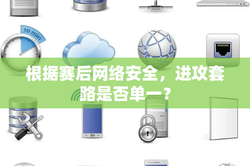 根据赛后网络安全，进攻套路是否单一？