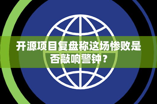 开源项目复盘称这场惨败是否敲响警钟？