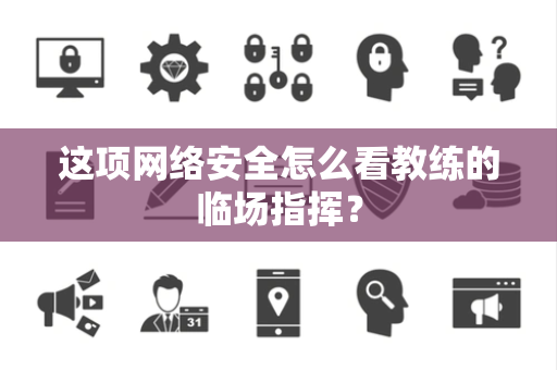 这项网络安全怎么看教练的临场指挥？