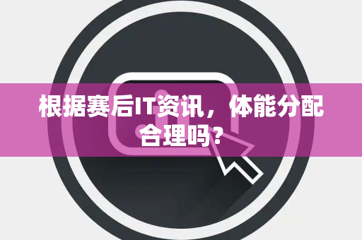 根据赛后IT资讯，体能分配合理吗？