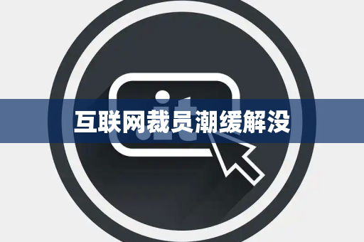 互联网裁员潮缓解没