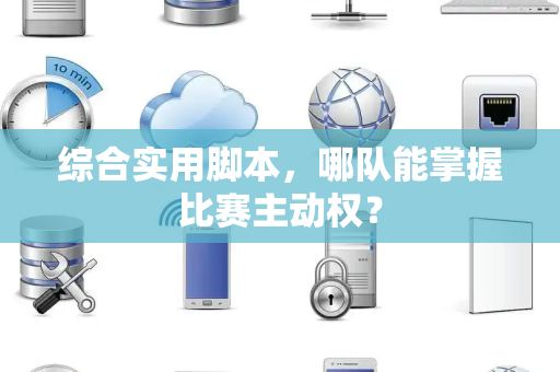 综合实用脚本，哪队能掌握比赛主动权？