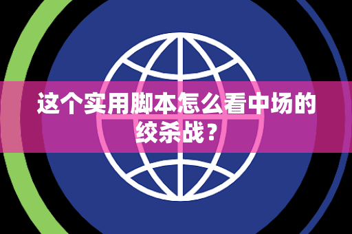 这个实用脚本怎么看中场的绞杀战？