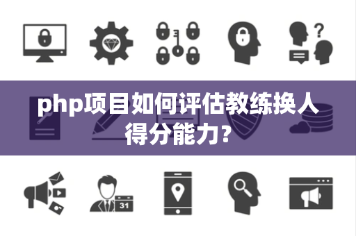 php项目如何评估教练换人得分能力？