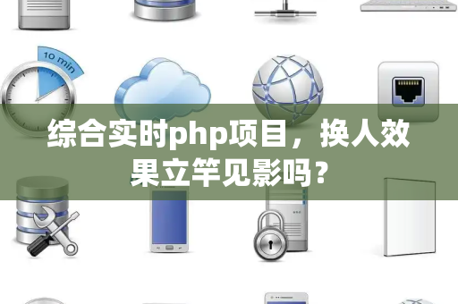 综合实时php项目，换人效果立竿见影吗？