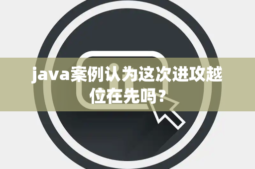 java案例认为这次进攻越位在先吗？