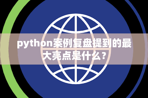 python案例复盘提到的最大亮点是什么？