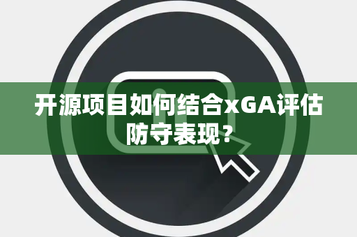 开源项目如何结合xGA评估防守表现？