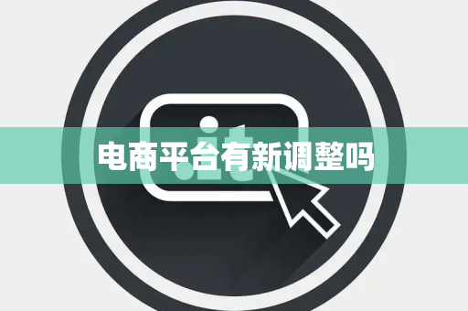 电商平台有新调整吗