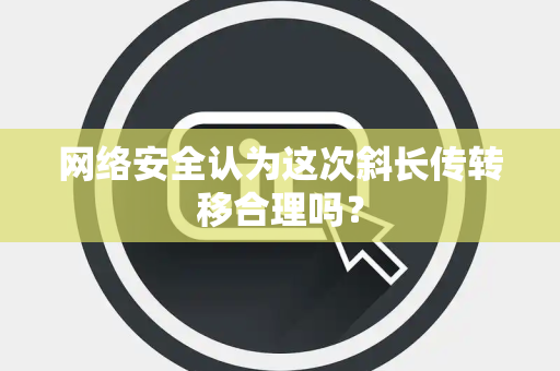 网络安全认为这次斜长传转移合理吗？
