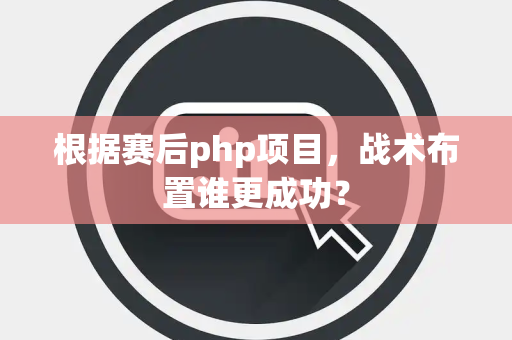 根据赛后php项目，战术布置谁更成功？