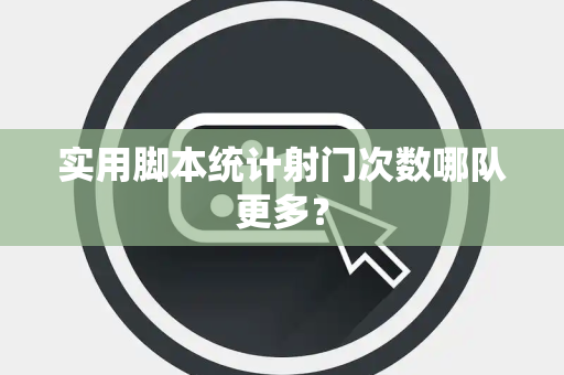 实用脚本统计射门次数哪队更多？
