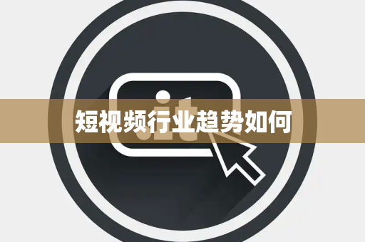 短视频行业趋势如何