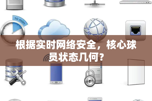 根据实时网络安全，核心球员状态几何？