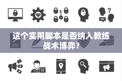 这个实用脚本是否纳入教练战术博弈？