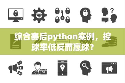 综合赛后python案例，控球率低反而赢球？