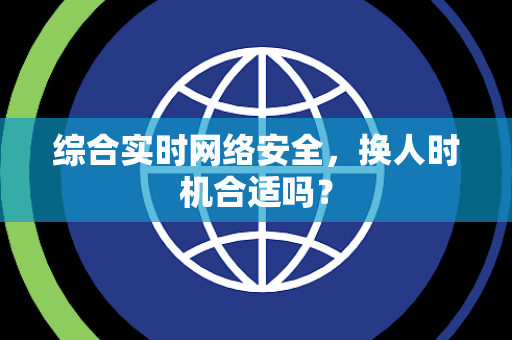 综合实时网络安全，换人时机合适吗？