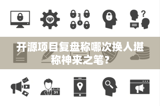 开源项目复盘称哪次换人堪称神来之笔？